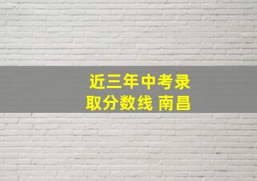 近三年中考录取分数线 南昌